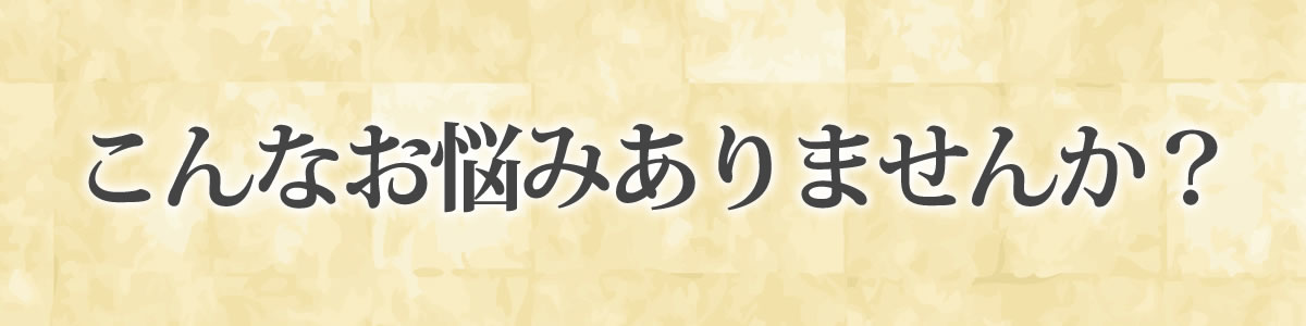 こんなお悩みありませんか？